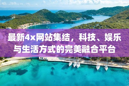 最新4x网站集结，科技、娱乐与生活方式的完美融合平台