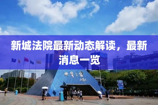 新城法院最新动态解读，最新消息一览