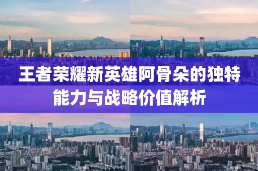 王者荣耀新英雄阿骨朵的独特能力与战略价值解析