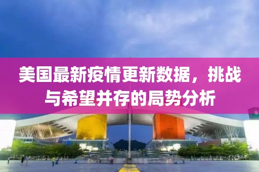 美国最新疫情更新数据，挑战与希望并存的局势分析