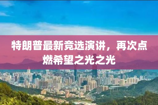 特朗普最新竞选演讲，再次点燃希望之光之光