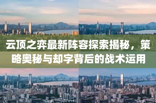 云顶之弈最新阵容探索揭秘，策略奥秘与却字背后的战术运用