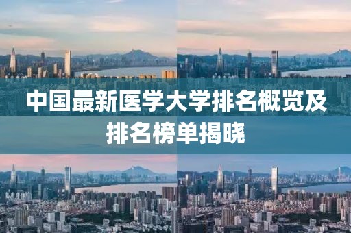 中国最新医学大学排名概览及排名榜单揭晓