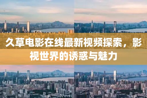 久草电影在线最新视频探索，影视世界的诱惑与魅力