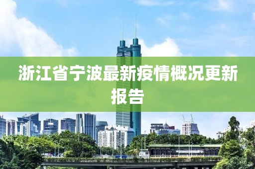 浙江省宁波最新疫情概况更新报告