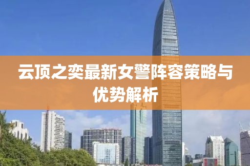 云顶之奕最新女警阵容策略与优势解析