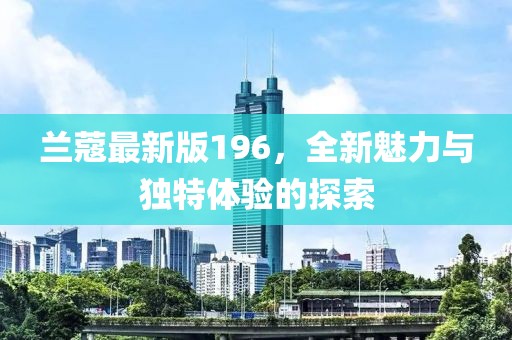 兰蔻最新版196，全新魅力与独特体验的探索