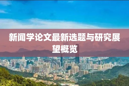 新闻学论文最新选题与研究展望概览
