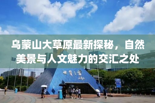 乌蒙山大草原最新探秘，自然美景与人文魅力的交汇之处