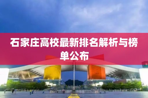 石家庄高校最新排名解析与榜单公布