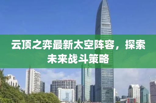 云顶之弈最新太空阵容，探索未来战斗策略
