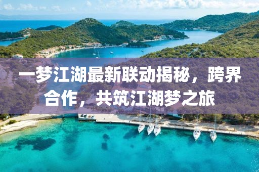 一梦江湖最新联动揭秘，跨界合作，共筑江湖梦之旅