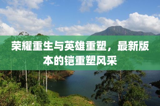 荣耀重生与英雄重塑，最新版本的铠重塑风采