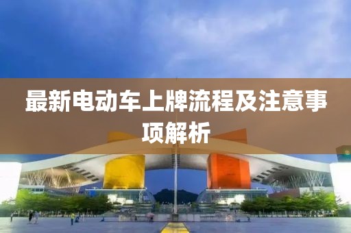 最新电动车上牌流程及注意事项解析