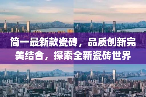 简一最新款瓷砖，品质创新完美结合，探索全新瓷砖世界
