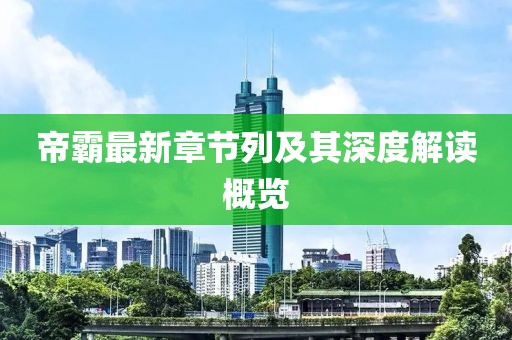 帝霸最新章节列及其深度解读概览