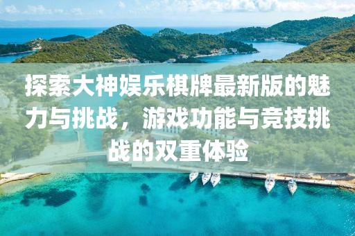 探索大神娱乐棋牌最新版的魅力与挑战，游戏功能与竞技挑战的双重体验
