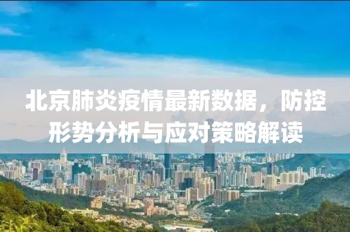 北京肺炎疫情最新数据，防控形势分析与应对策略解读