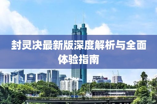 封灵决最新版深度解析与全面体验指南