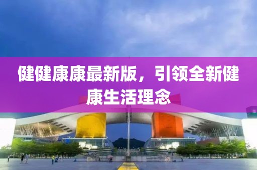 健健康康最新版，引领全新健康生活理念