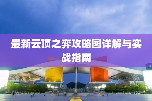 最新云顶之弈攻略图详解与实战指南