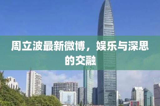 周立波最新微博，娱乐与深思的交融