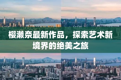 樱濑奈最新作品，探索艺术新境界的绝美之旅
