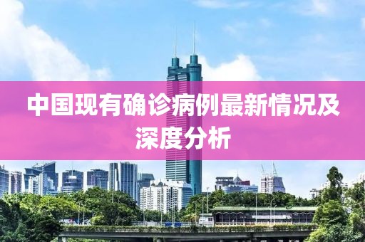 中国现有确诊病例最新情况及深度分析