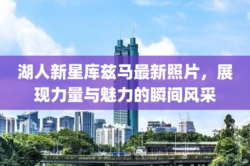 湖人新星库兹马最新照片，展现力量与魅力的瞬间风采