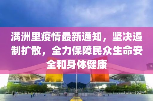 满洲里疫情最新通知，坚决遏制扩散，全力保障民众生命安全和身体健康