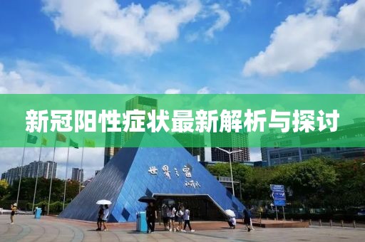 新冠阳性症状最新解析与探讨