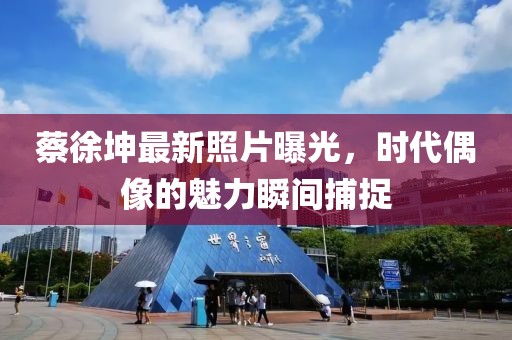 蔡徐坤最新照片曝光，时代偶像的魅力瞬间捕捉