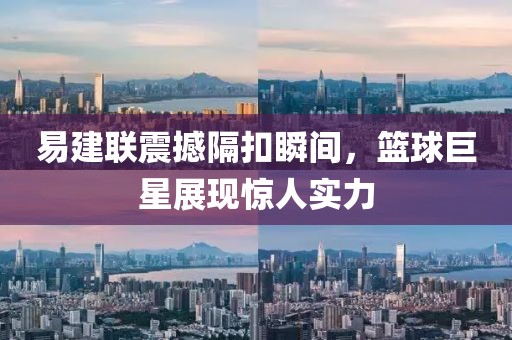 易建联震撼隔扣瞬间，篮球巨星展现惊人实力