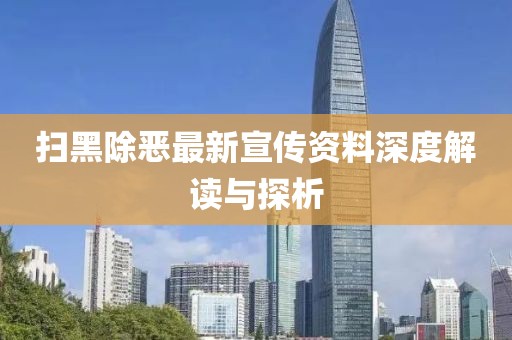 扫黑除恶最新宣传资料深度解读与探析