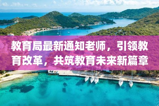 教育局最新通知老师，引领教育改革，共筑教育未来新篇章