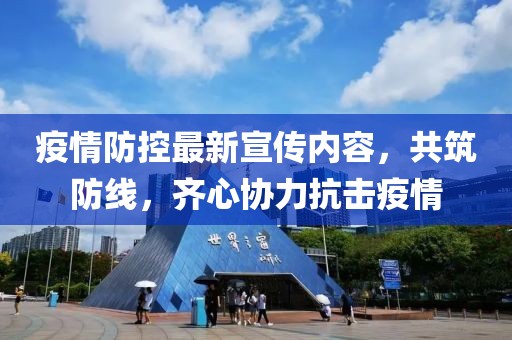 疫情防控最新宣传内容，共筑防线，齐心协力抗击疫情