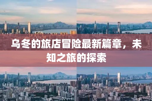 乌冬的旅店冒险最新篇章，未知之旅的探索