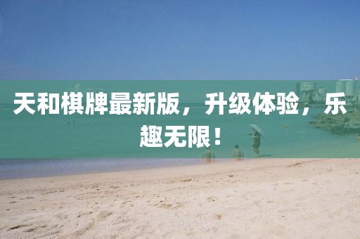天和棋牌最新版，升级体验，乐趣无限！