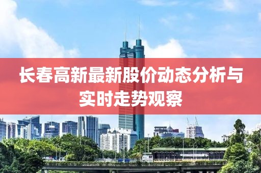 长春高新最新股价动态分析与实时走势观察