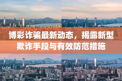 博彩诈骗最新动态，揭露新型欺诈手段与有效防范措施