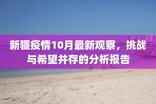 新疆疫情10月最新观察，挑战与希望并存的分析报告