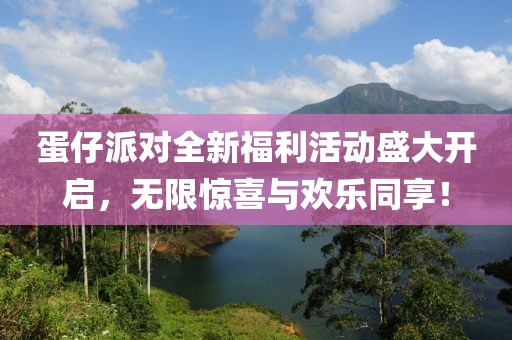 蛋仔派对全新福利活动盛大开启，无限惊喜与欢乐同享！