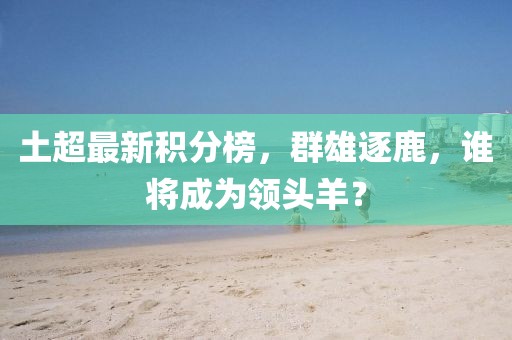 土超最新积分榜，群雄逐鹿，谁将成为领头羊？
