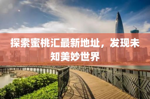 探索蜜桃汇最新地址，发现未知美妙世界