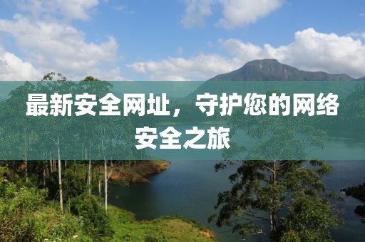 最新安全网址，守护您的网络安全之旅