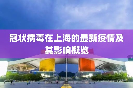 冠状病毒在上海的最新疫情及其影响概览