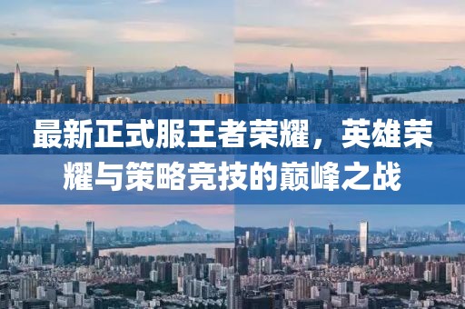 最新正式服王者荣耀，英雄荣耀与策略竞技的巅峰之战