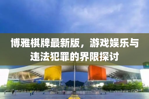博雅棋牌最新版，游戏娱乐与违法犯罪的界限探讨