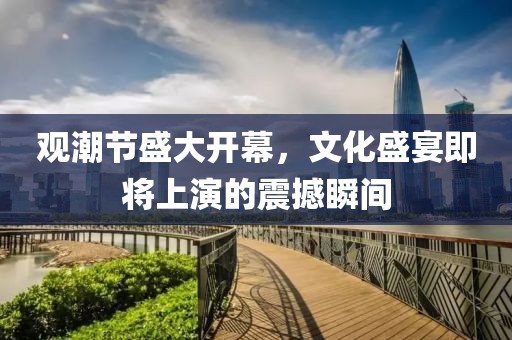 观潮节盛大开幕，文化盛宴即将上演的震撼瞬间
