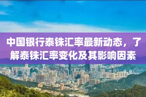 中国银行泰铢汇率最新动态，了解泰铢汇率变化及其影响因素